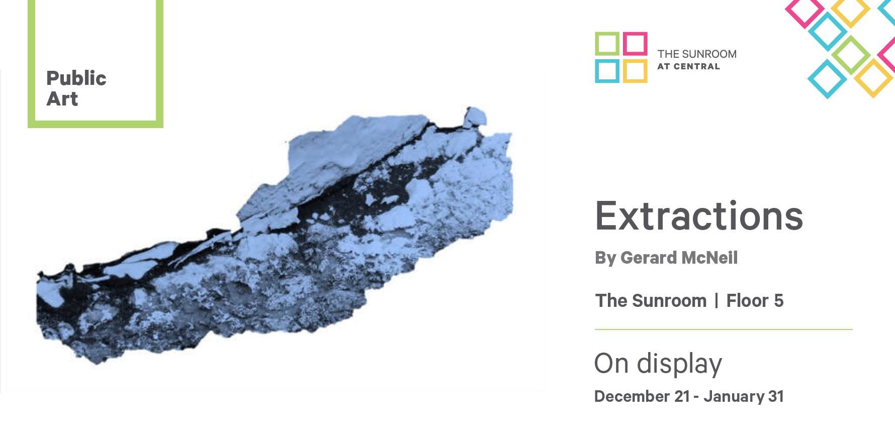 Public Art Text: Extractions by Gerard McNeil On display December 21 - January 31 The Sunroom | Floor 5 