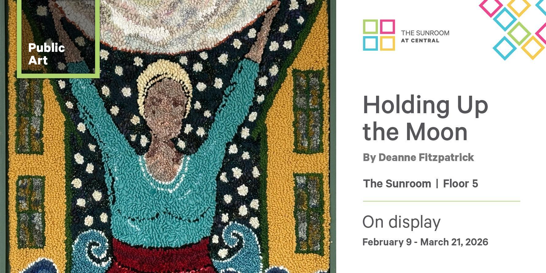Holding Up the Moon by Deanne Fitzpatrick. The Sunroom Floor 5. On display February 9 - March 21, 2026. 
